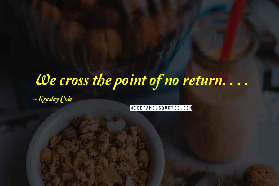 Kresley Cole Quotes: We cross the point of no return. . . .