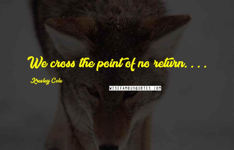 Kresley Cole Quotes: We cross the point of no return. . . .