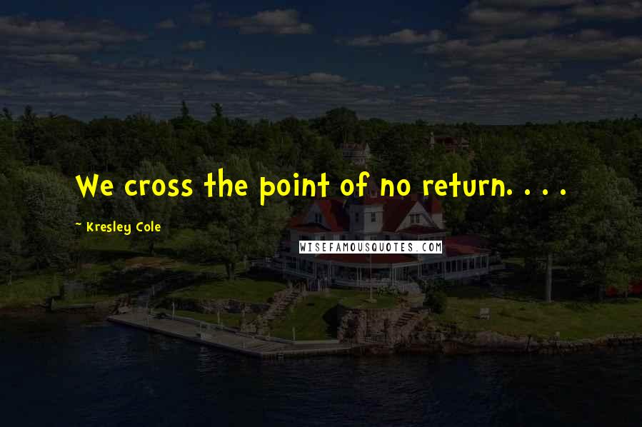 Kresley Cole Quotes: We cross the point of no return. . . .