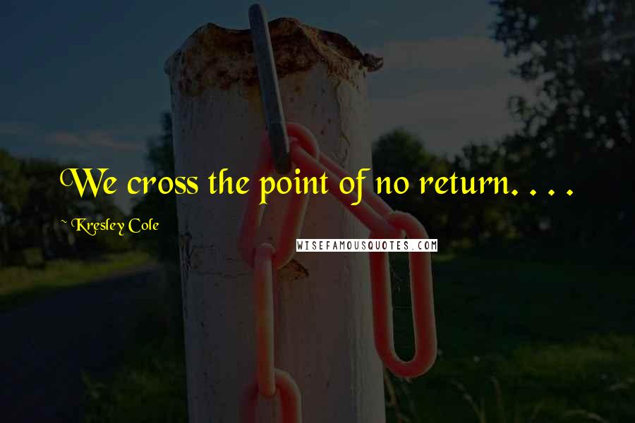 Kresley Cole Quotes: We cross the point of no return. . . .