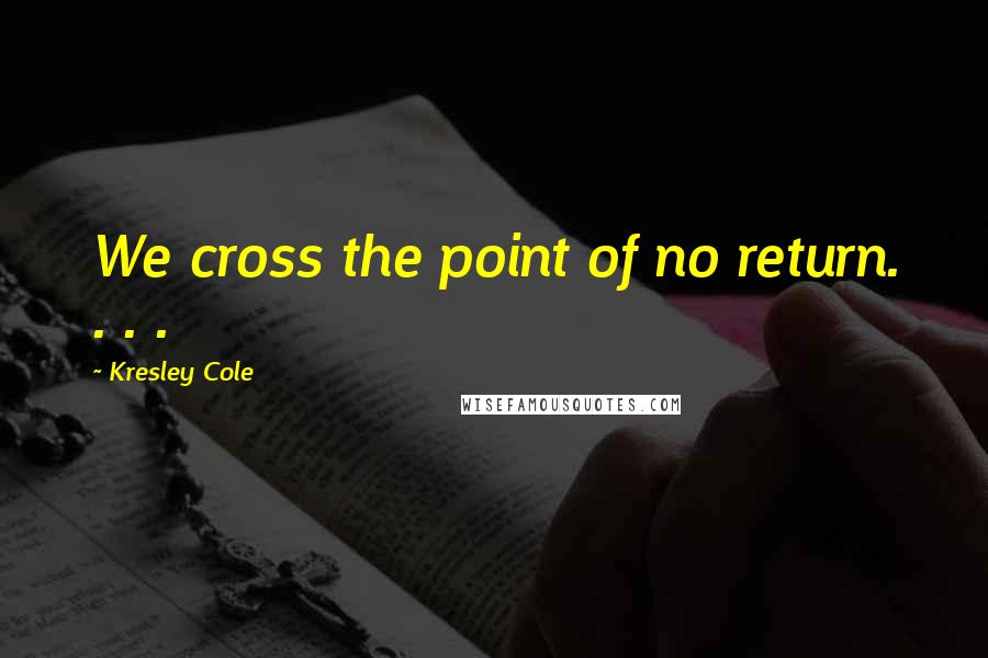 Kresley Cole Quotes: We cross the point of no return. . . .