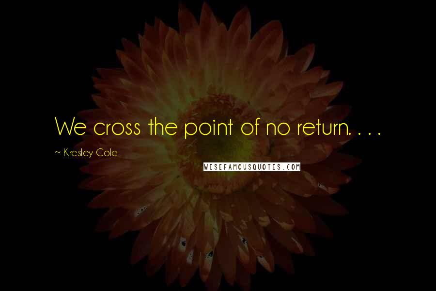 Kresley Cole Quotes: We cross the point of no return. . . .