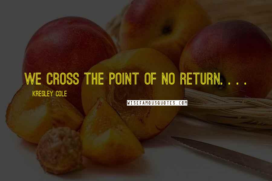 Kresley Cole Quotes: We cross the point of no return. . . .