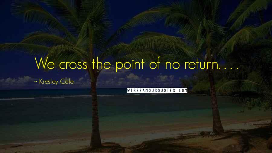 Kresley Cole Quotes: We cross the point of no return. . . .