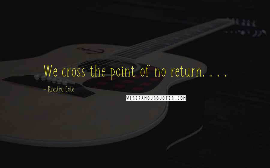 Kresley Cole Quotes: We cross the point of no return. . . .