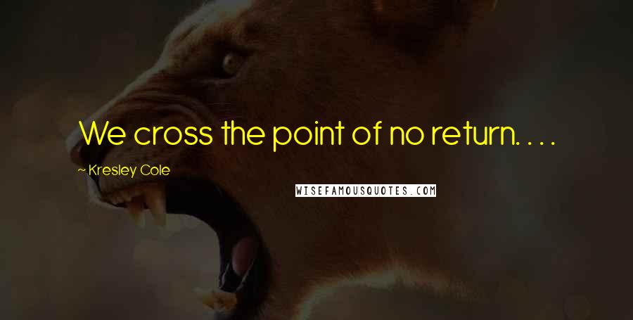 Kresley Cole Quotes: We cross the point of no return. . . .