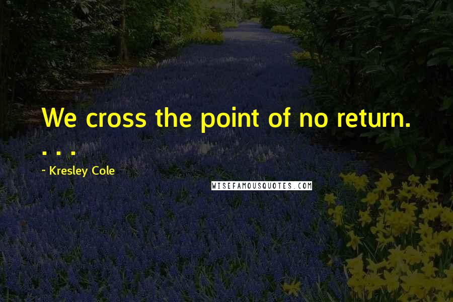 Kresley Cole Quotes: We cross the point of no return. . . .