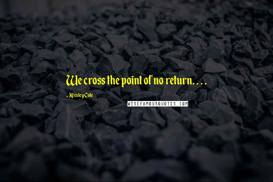 Kresley Cole Quotes: We cross the point of no return. . . .