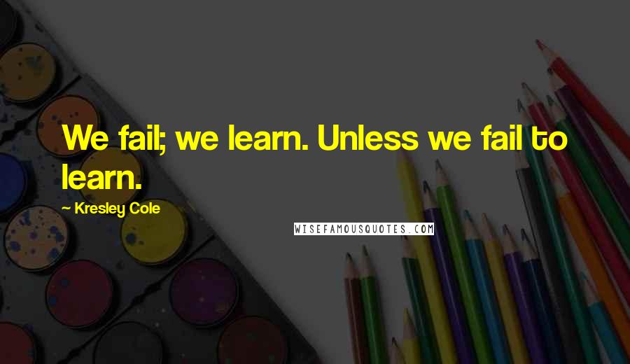 Kresley Cole Quotes: We fail; we learn. Unless we fail to learn.