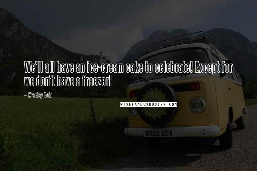 Kresley Cole Quotes: We'll all have an ice-cream cake to celebrate! Except for we don't have a freezer!