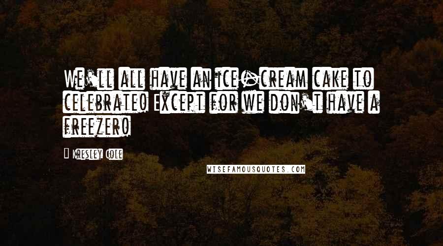 Kresley Cole Quotes: We'll all have an ice-cream cake to celebrate! Except for we don't have a freezer!