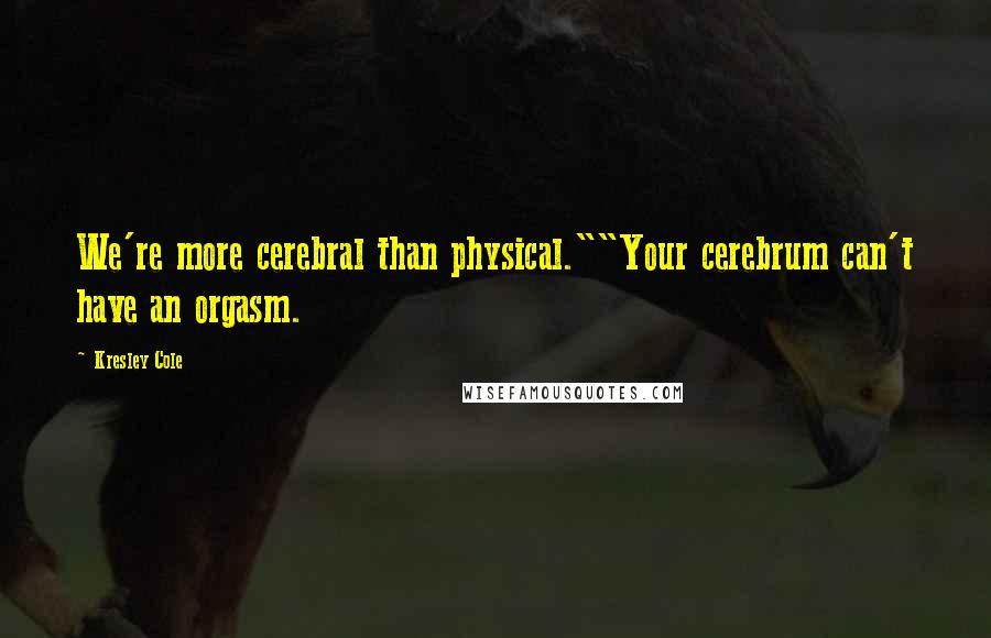 Kresley Cole Quotes: We're more cerebral than physical.""Your cerebrum can't have an orgasm.
