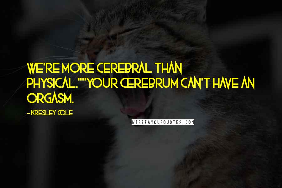 Kresley Cole Quotes: We're more cerebral than physical.""Your cerebrum can't have an orgasm.