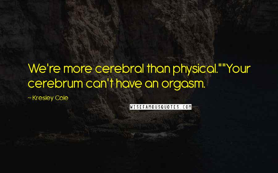 Kresley Cole Quotes: We're more cerebral than physical.""Your cerebrum can't have an orgasm.