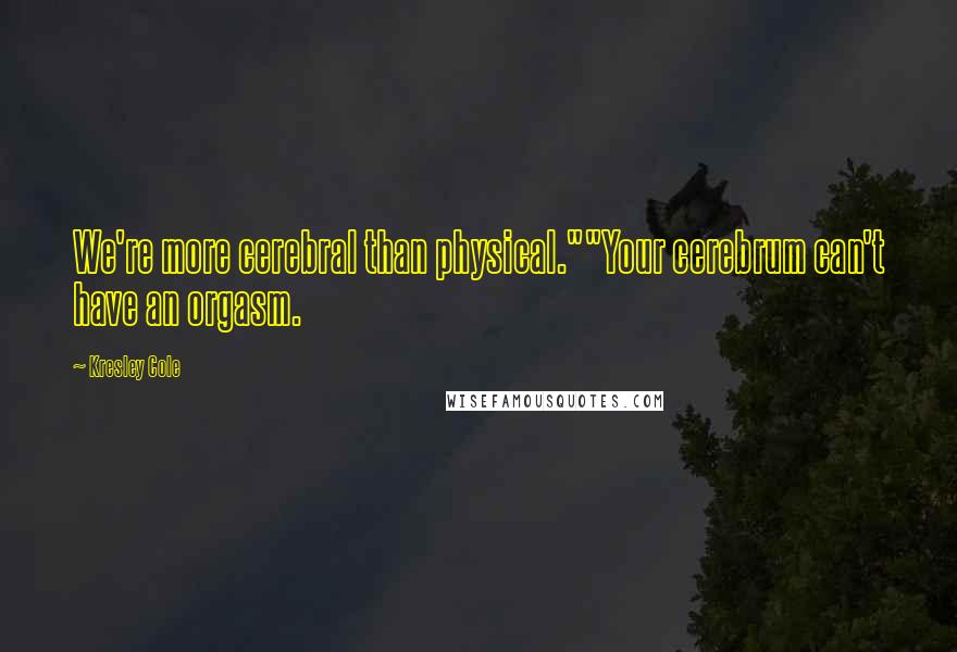 Kresley Cole Quotes: We're more cerebral than physical.""Your cerebrum can't have an orgasm.