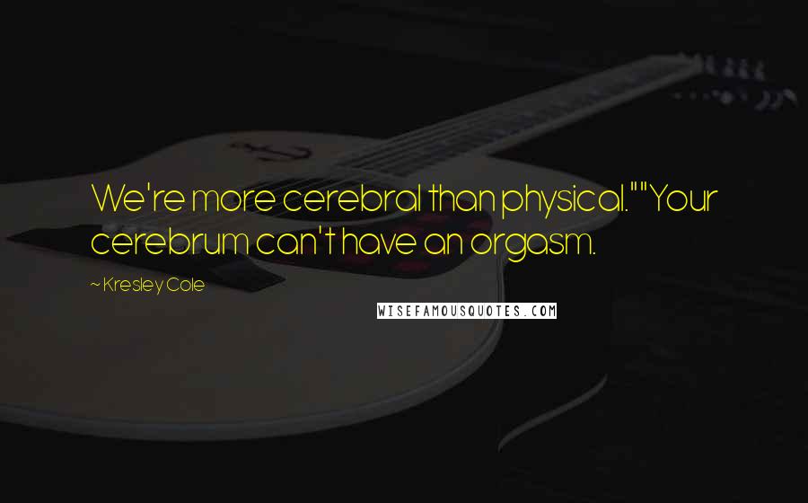 Kresley Cole Quotes: We're more cerebral than physical.""Your cerebrum can't have an orgasm.