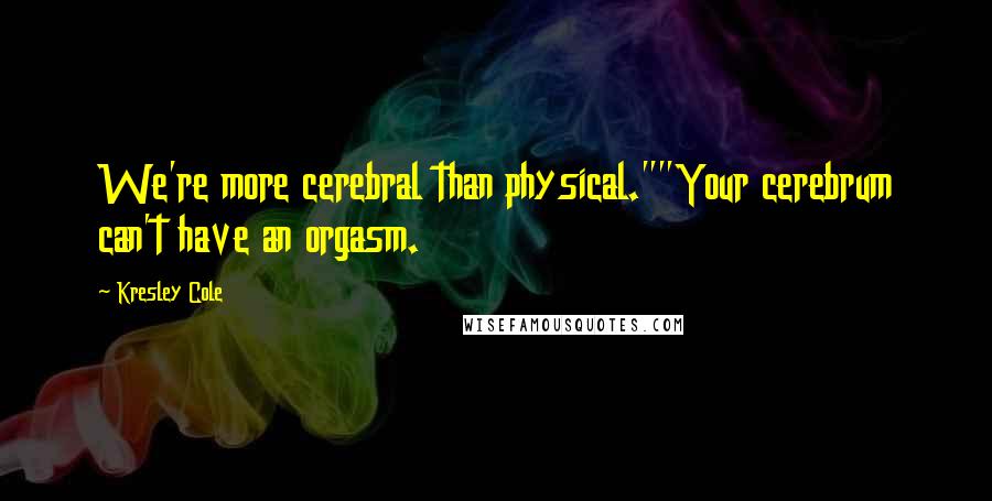 Kresley Cole Quotes: We're more cerebral than physical.""Your cerebrum can't have an orgasm.