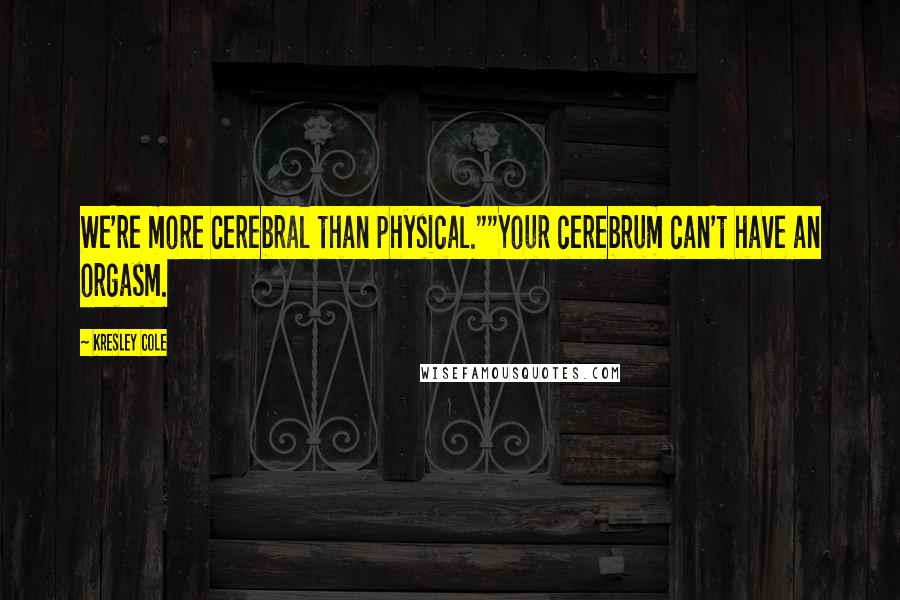 Kresley Cole Quotes: We're more cerebral than physical.""Your cerebrum can't have an orgasm.