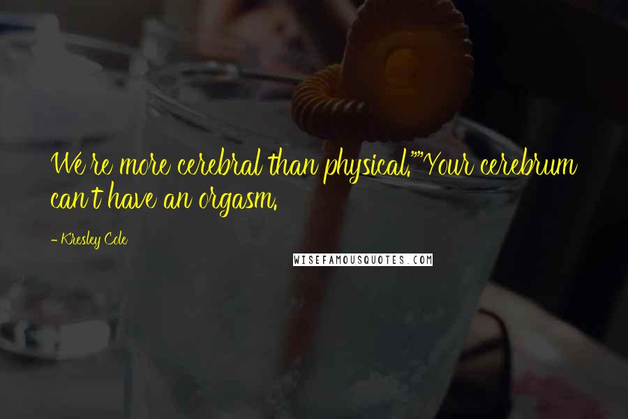 Kresley Cole Quotes: We're more cerebral than physical.""Your cerebrum can't have an orgasm.