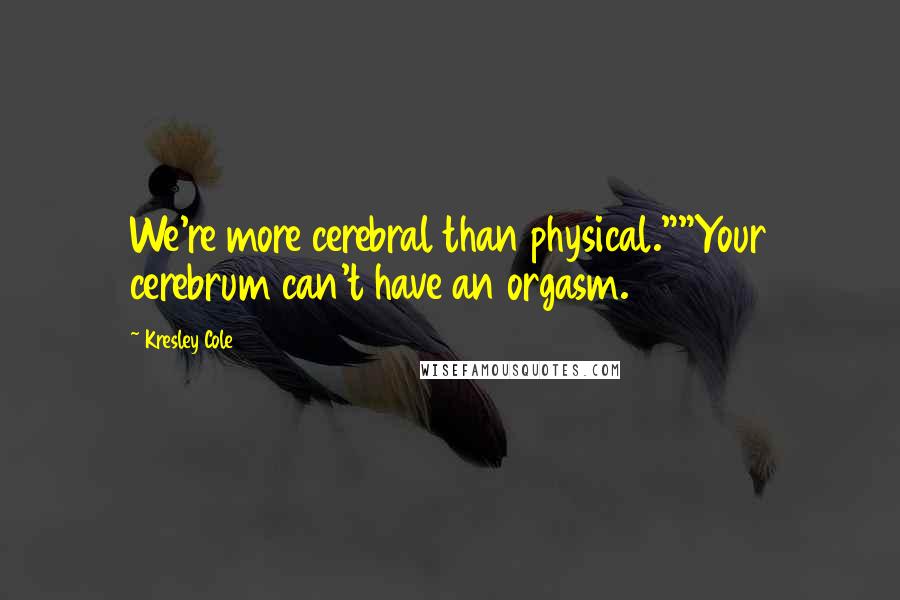 Kresley Cole Quotes: We're more cerebral than physical.""Your cerebrum can't have an orgasm.