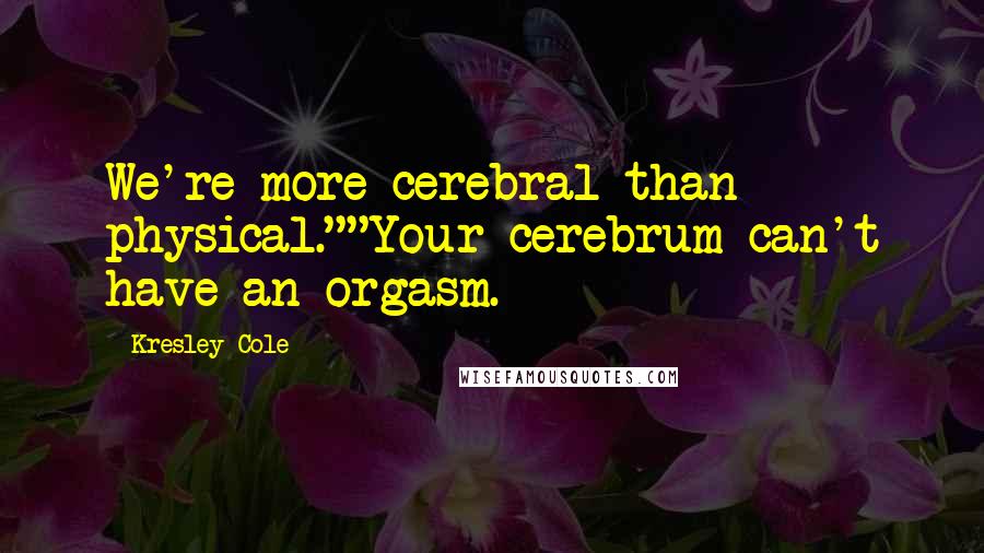 Kresley Cole Quotes: We're more cerebral than physical.""Your cerebrum can't have an orgasm.