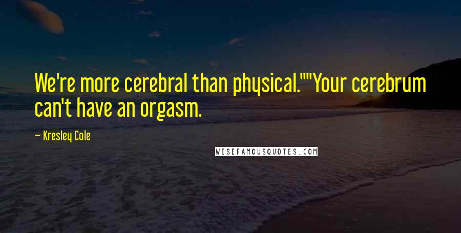 Kresley Cole Quotes: We're more cerebral than physical.""Your cerebrum can't have an orgasm.