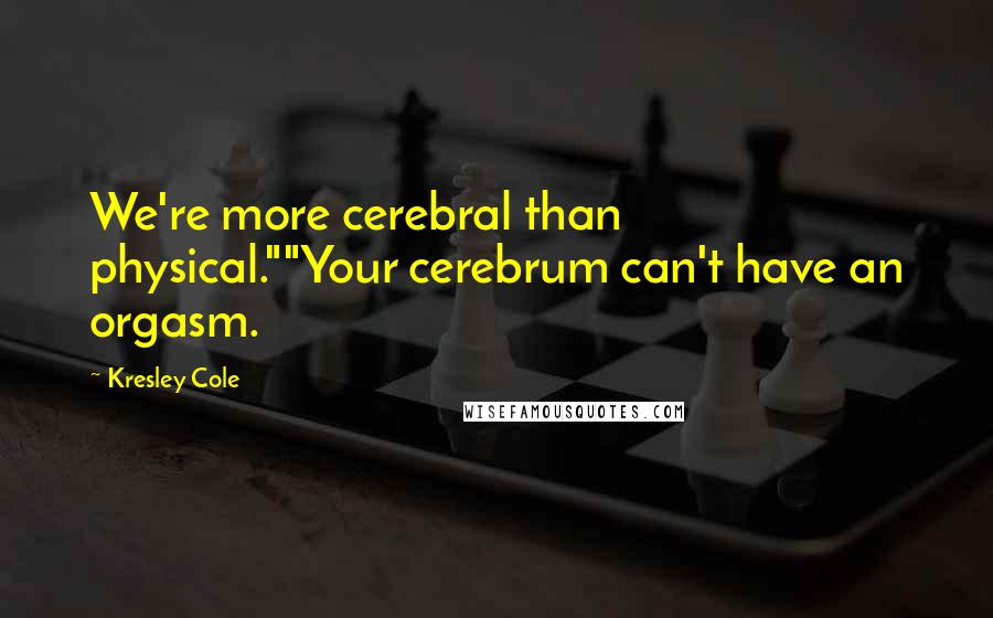 Kresley Cole Quotes: We're more cerebral than physical.""Your cerebrum can't have an orgasm.