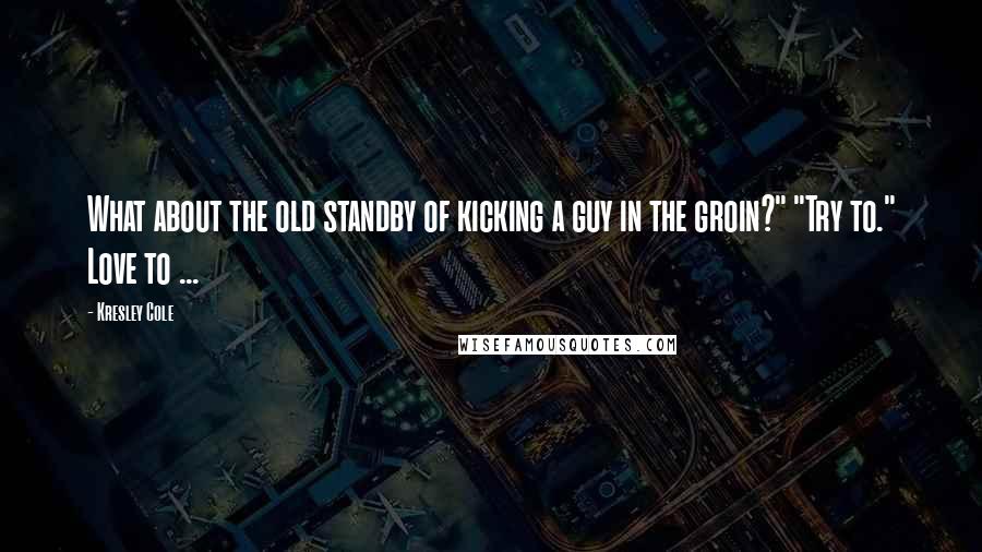 Kresley Cole Quotes: What about the old standby of kicking a guy in the groin?" "Try to." Love to ...