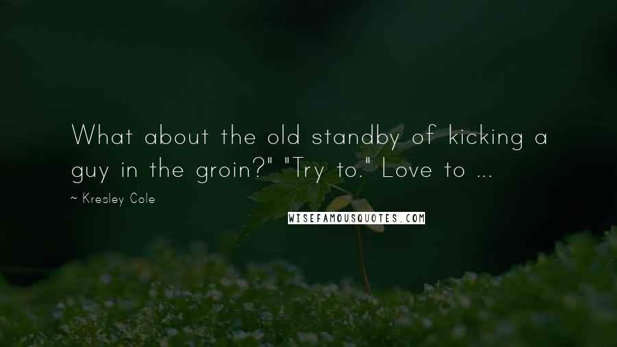 Kresley Cole Quotes: What about the old standby of kicking a guy in the groin?" "Try to." Love to ...