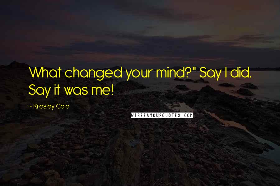 Kresley Cole Quotes: What changed your mind?" Say I did. Say it was me!