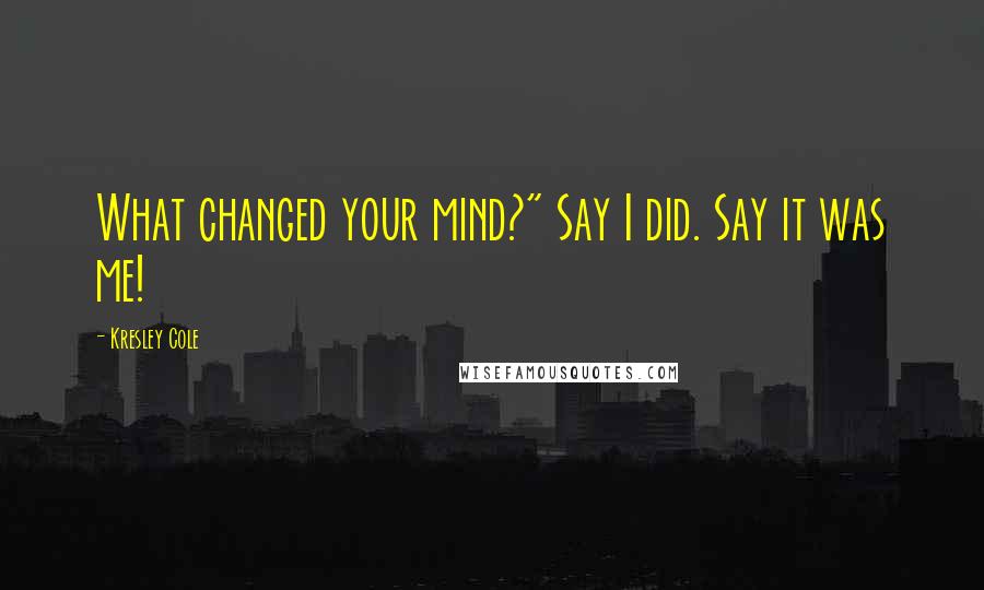 Kresley Cole Quotes: What changed your mind?" Say I did. Say it was me!