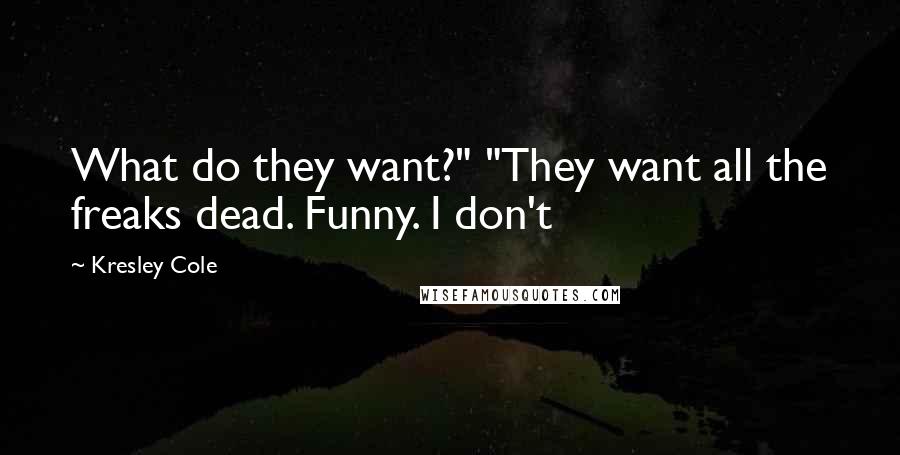 Kresley Cole Quotes: What do they want?" "They want all the freaks dead. Funny. I don't