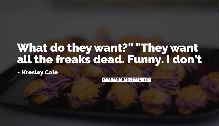 Kresley Cole Quotes: What do they want?" "They want all the freaks dead. Funny. I don't