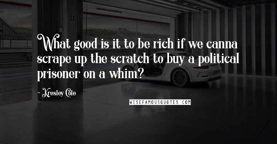 Kresley Cole Quotes: What good is it to be rich if we canna scrape up the scratch to buy a political prisoner on a whim?