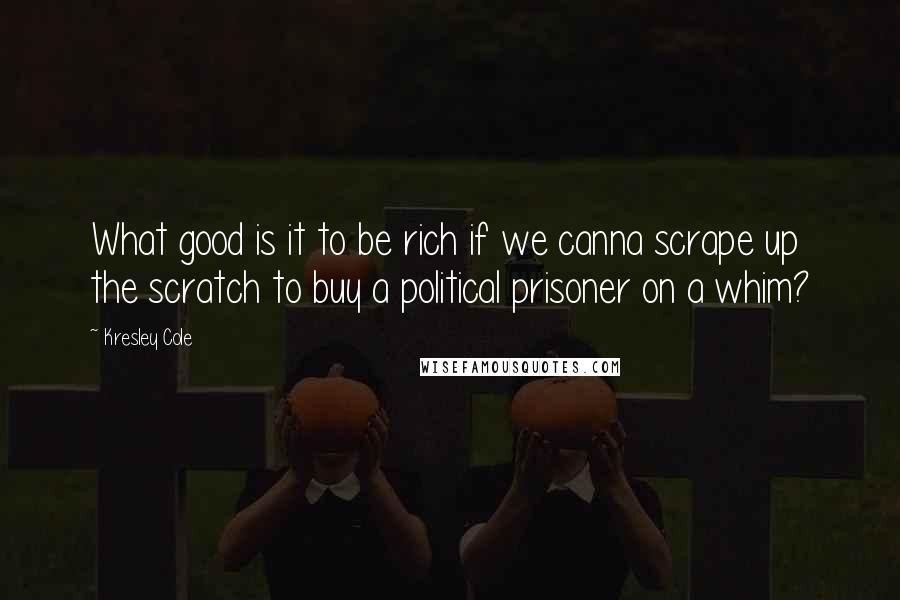 Kresley Cole Quotes: What good is it to be rich if we canna scrape up the scratch to buy a political prisoner on a whim?