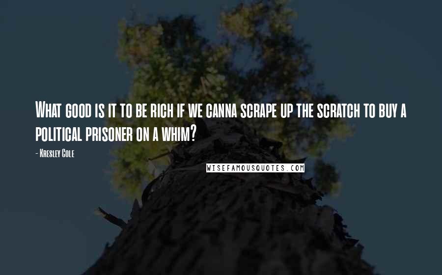 Kresley Cole Quotes: What good is it to be rich if we canna scrape up the scratch to buy a political prisoner on a whim?