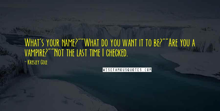 Kresley Cole Quotes: What's your name?""What do you want it to be?""Are you a vampire?""Not the last time I checked.