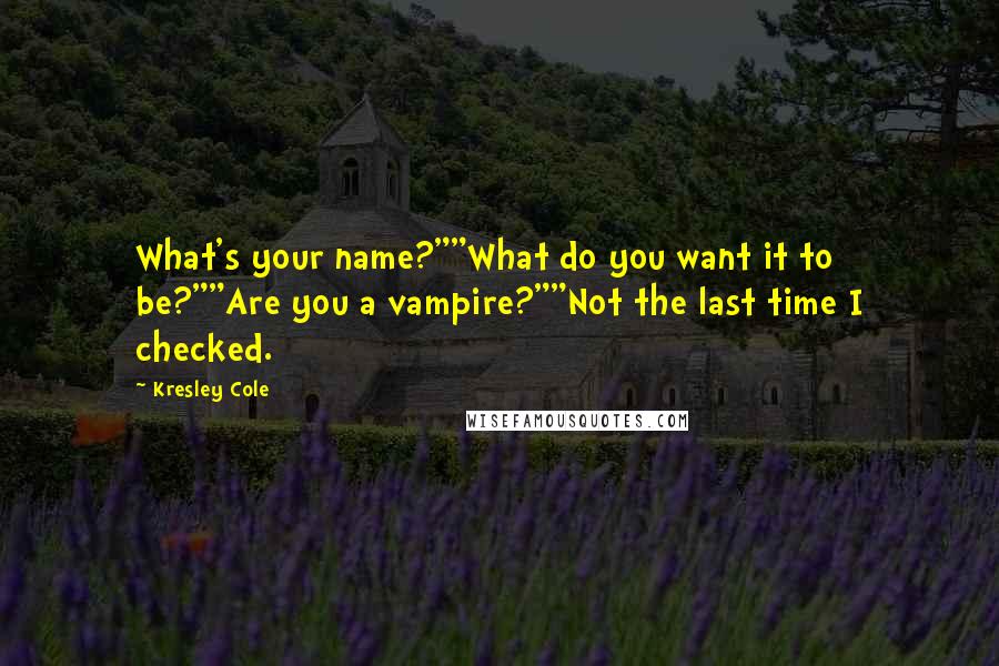 Kresley Cole Quotes: What's your name?""What do you want it to be?""Are you a vampire?""Not the last time I checked.