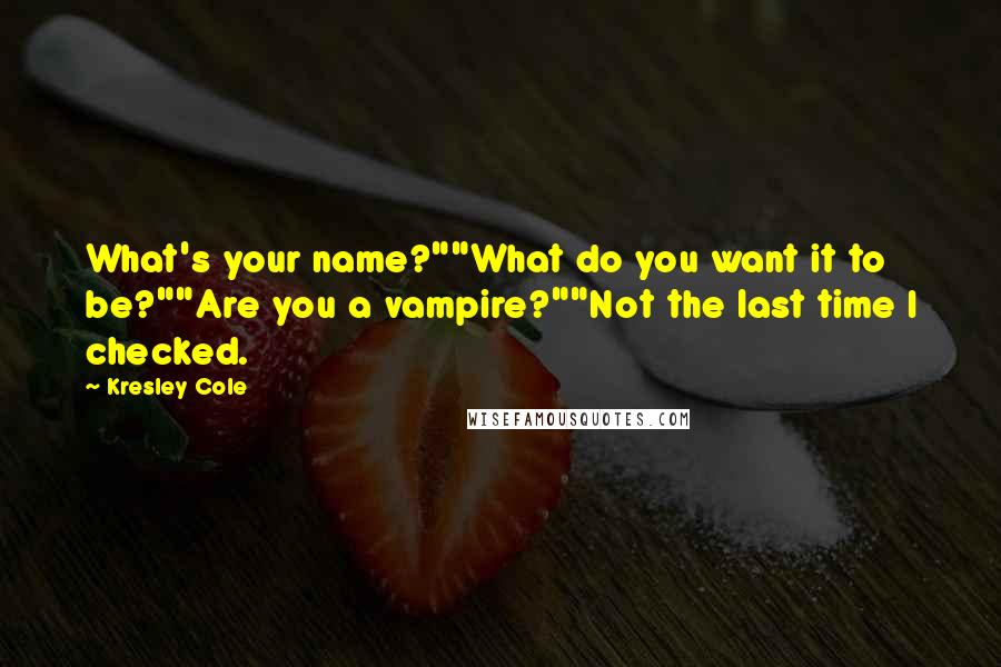 Kresley Cole Quotes: What's your name?""What do you want it to be?""Are you a vampire?""Not the last time I checked.