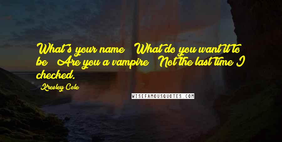 Kresley Cole Quotes: What's your name?""What do you want it to be?""Are you a vampire?""Not the last time I checked.