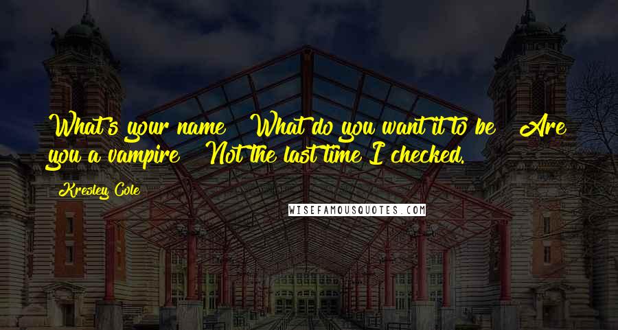 Kresley Cole Quotes: What's your name?""What do you want it to be?""Are you a vampire?""Not the last time I checked.