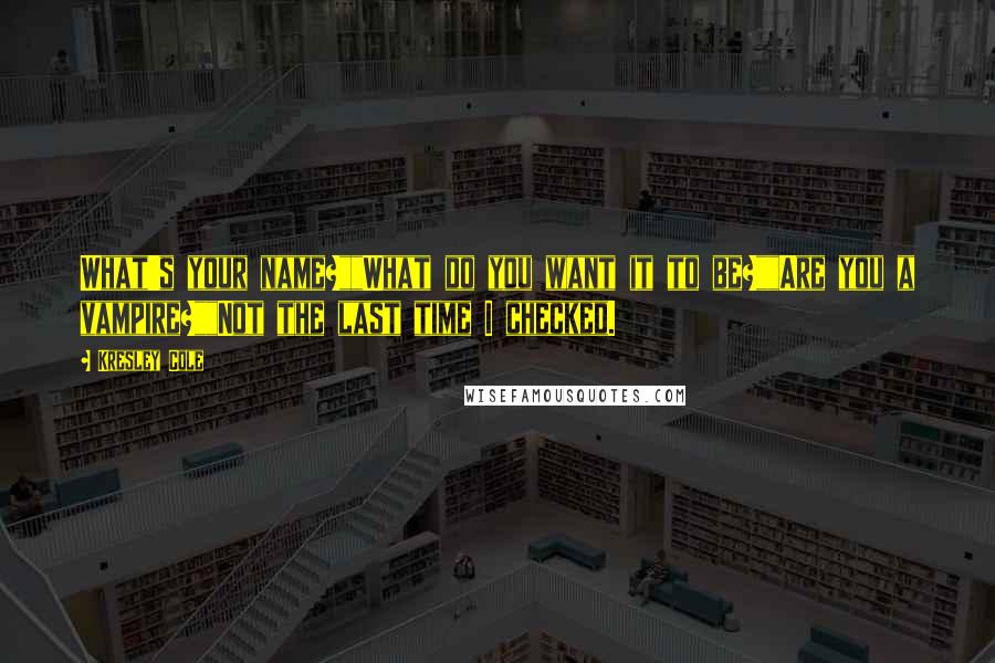 Kresley Cole Quotes: What's your name?""What do you want it to be?""Are you a vampire?""Not the last time I checked.