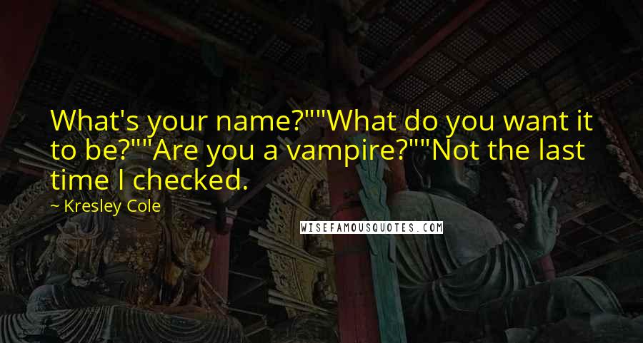 Kresley Cole Quotes: What's your name?""What do you want it to be?""Are you a vampire?""Not the last time I checked.