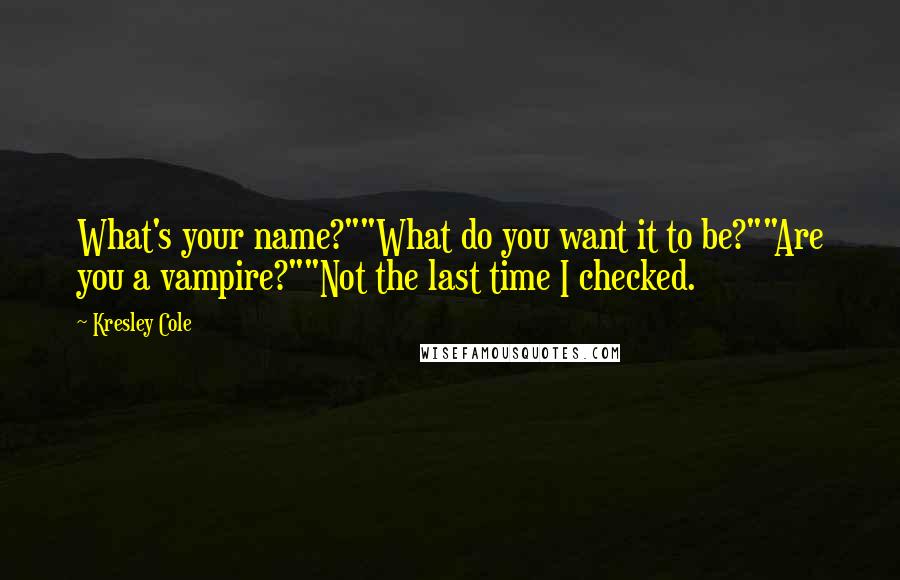 Kresley Cole Quotes: What's your name?""What do you want it to be?""Are you a vampire?""Not the last time I checked.