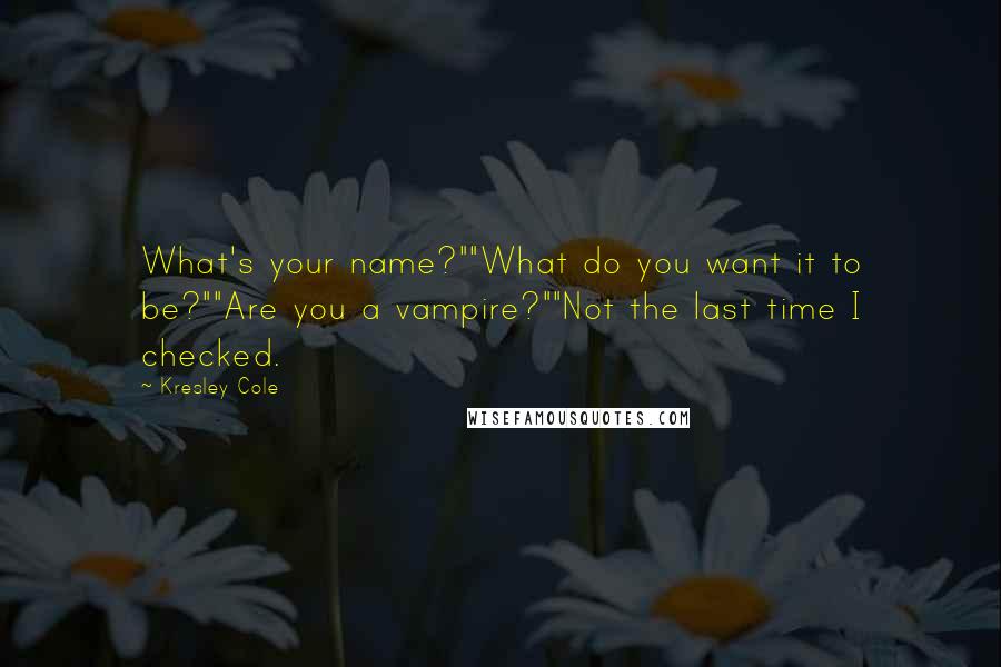 Kresley Cole Quotes: What's your name?""What do you want it to be?""Are you a vampire?""Not the last time I checked.