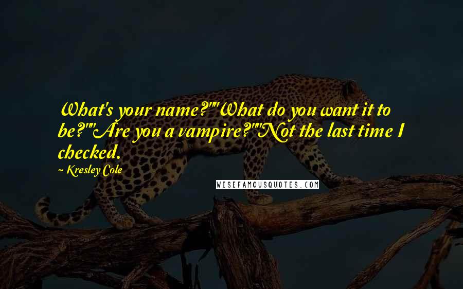 Kresley Cole Quotes: What's your name?""What do you want it to be?""Are you a vampire?""Not the last time I checked.