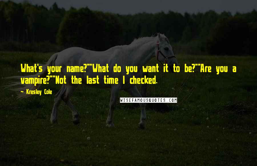 Kresley Cole Quotes: What's your name?""What do you want it to be?""Are you a vampire?""Not the last time I checked.