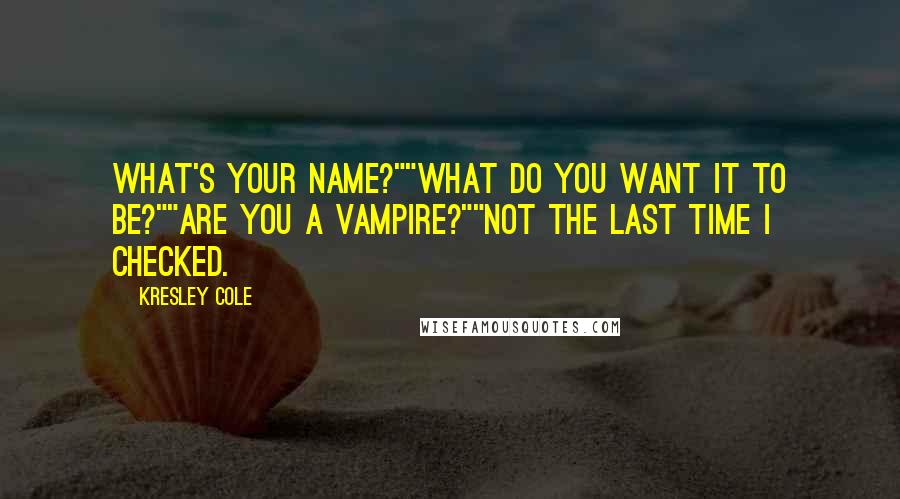 Kresley Cole Quotes: What's your name?""What do you want it to be?""Are you a vampire?""Not the last time I checked.