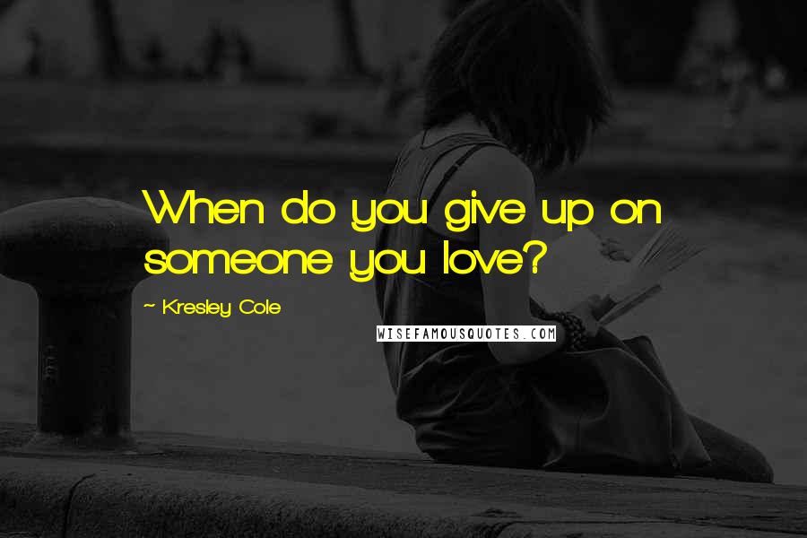 Kresley Cole Quotes: When do you give up on someone you love?