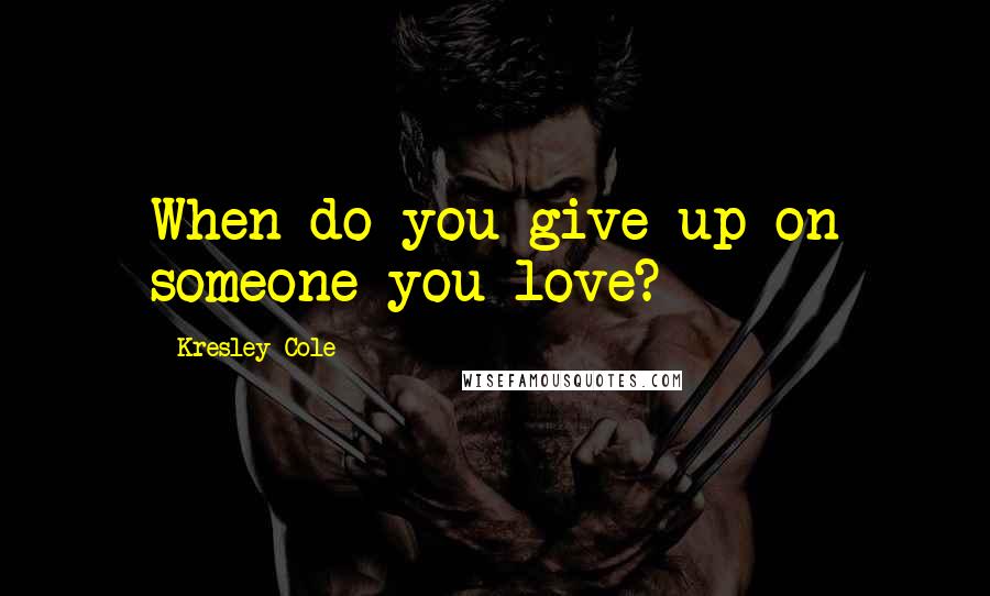 Kresley Cole Quotes: When do you give up on someone you love?